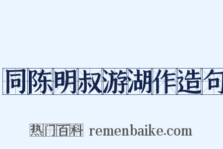 同陈明叔游湖作造句是什么意思的图片